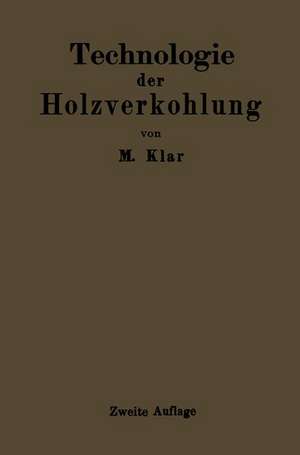 Technologie der Holzverkohlung: Unter besonderer Berücksichtigung der Herstellung von sämtlichen Halb- und Ganzfabrikaten aus den Erstlingsdestillaten de Max Klar