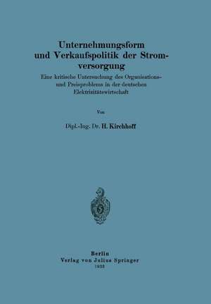 Unternehmungsform und Verkaufspolitik der Stromversorgung: Eine kritische Untersuchung des Organisations-und Preisproblems in der deutschen Elektrizitätswirtschaft de H. Kirchhoff