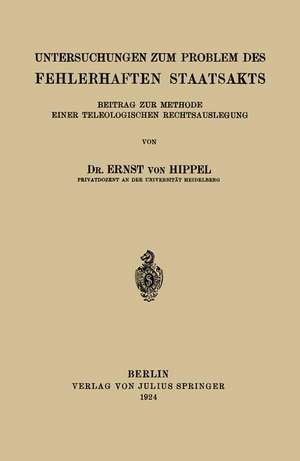 Untersuchungen zum Problem des Fehlerhaften Staatsakts: Beitrag zur Methode Einer Teleologischen Rechtsauslegung de Ernst von Hippel