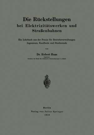 Die Rückstellungen bei Elektrizitätswerken und Straßenbahnen: Ein Lehrbuch aus der Praxis für Betriebsverwaltungen Ingenieure, Kaufleute und Studierende de Robert Haas