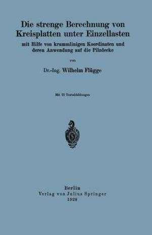 Die strenge Berechnung von Kreisplatten unter Einzellasten: mit Hilfe von krummlinigen Koordinaten und deren Anwendung auf die Pilzdecke de Wilhelm Flügge