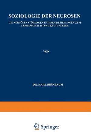 Soziologie der Neurosen: Die Nervösen Störungen in Ihren Beziehungen zum Gemeinschafts- und Kulturleben de Karl Birnbaum