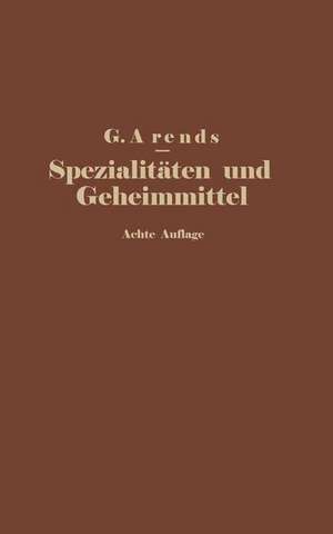 Spezialitäten und Geheimmittel aus den Gebieten der Medizin, Technik Kosmetik und Nahrungsmittelindustrie: Ihre Herkunft und Zusammensetzung de G. Arends