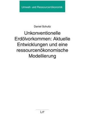 Unkonventionelle Erdölvorkommen: Aktuelle Entwicklungen und eine ressourcenökonomische Modellierung de Daniel Schultz