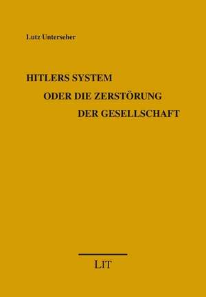 Hitlers System oder die Zerstörung der Gesellschaft de Lutz Unterseher