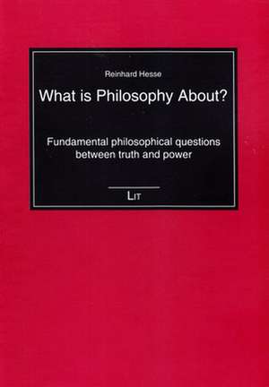 What Is Philosophy About?: Fundamental Philosophical Questions Between Truth and Power de Reinhard Hesse