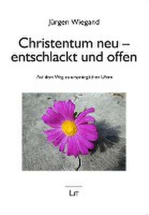 Christentum neu - entschlackt und offen de Jürgen Wiegand