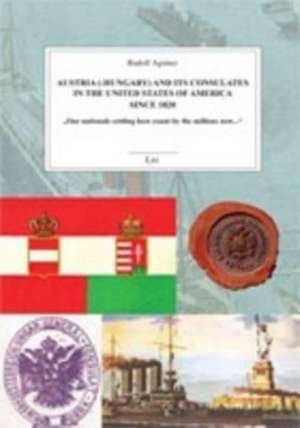 Austria (-Hungary) and Its Consulates in the United States of America Since 1820: "Our Nationals Settling Here Count by the Millions Now..." de Rudolf Agstner