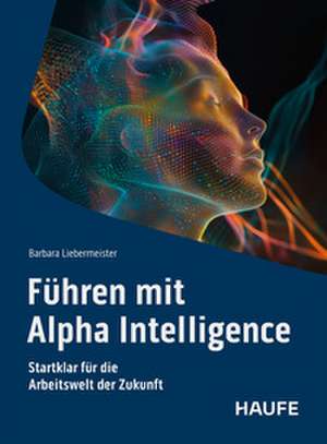 Führen mit Alpha Intelligence de Barbara Liebermeister