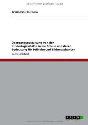 Übergangsgestaltung von der Kindertagesstätte in die Schule und deren Bedeutung für Teilhabe und Bildungschancen de Birgit Schäfer-Biermann