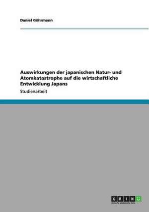 Auswirkungen der japanischen Natur- und Atomkatastrophe auf die wirtschaftliche Entwicklung Japans de Daniel Göhrmann