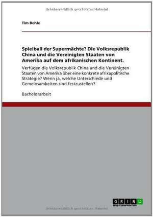 Spielball der Supermächte? Die Volksrepublik China und die Vereinigten Staaten von Amerika auf dem afrikanischen Kontinent. de Tim Bohle