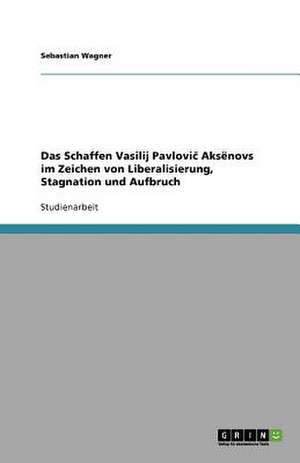 Das Schaffen Vasilij Pavlovic Aks¿novs im Zeichen von Liberalisierung, Stagnation und Aufbruch de Sebastian Wagner