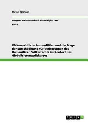 Völkerrechtliche Immunitäten und die Frage der Entschädigung für Verletzungen des Humanitären Völkerrechts im Kontext des Globalisierungsdiskurses de Stefan Kirchner