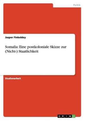 Somalia: Eine postkoloniale Skizze zur (Nicht-) Staatlichkeit de Jasper Finkeldey