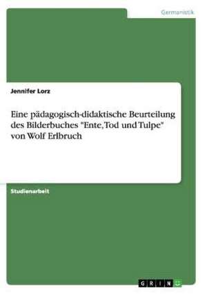 Eine pädagogisch-didaktische Beurteilung des Bilderbuches "Ente, Tod und Tulpe" von Wolf Erlbruch de Jennifer Lorz