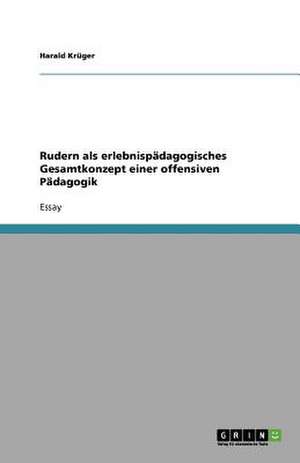 Rudern als erlebnispädagogisches Gesamtkonzept einer offensiven Pädagogik de Harald Krüger