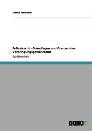 Polizeirecht - Grundlagen und Grenzen des Verbringungsgewahrsams de Jessica Plambeck