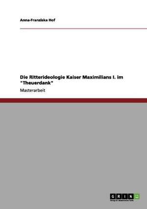 Die Ritterideologie Kaiser Maximilians I. im "Theuerdank" de Anna-Franziska Hof