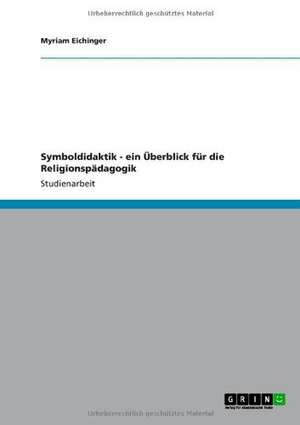 Symboldidaktik - ein Überblick für die Religionspädagogik de Myriam Eichinger