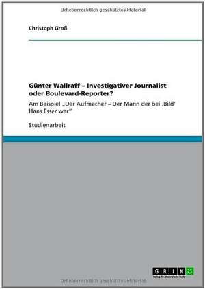 Günter Wallraff - Investigativer Journalist oder Boulevard-Reporter? de Christoph Groß