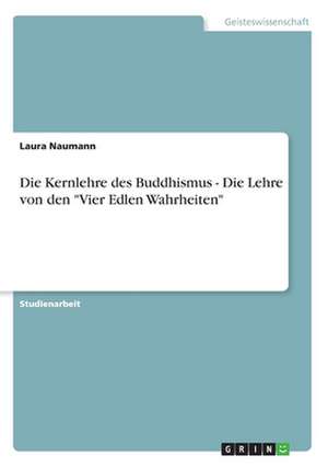 Die Kernlehre des Buddhismus - Die Lehre von den "Vier Edlen Wahrheiten" de Laura Naumann