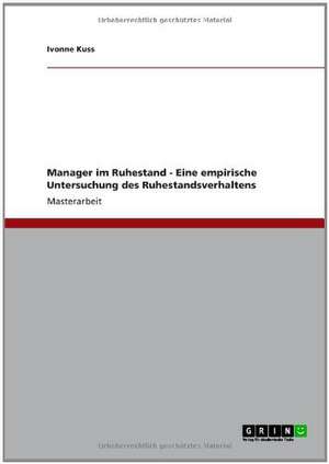 Manager im Ruhestand. Eine empirische Untersuchung des Ruhestandsverhaltens de Ivonne Kuss