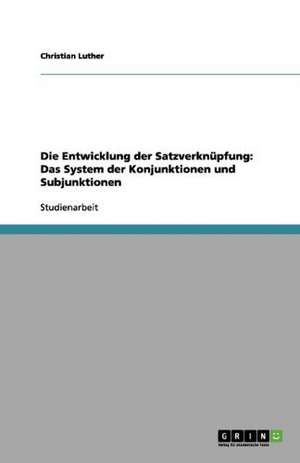 Die Entwicklung der Satzverknüpfung: Das System der Konjunktionen und Subjunktionen de Christian Luther