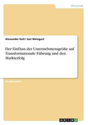 Der Einfluss der Unternehmensgröße auf Transformationale Führung und den Markterfolg de Alexander Goll