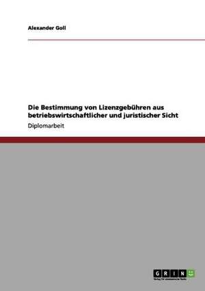 Die Bestimmung von Lizenzgebühren aus betriebswirtschaftlicher und juristischer Sicht de Alexander Goll