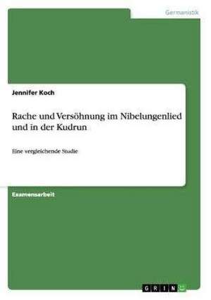 Rache und Versöhnung im Nibelungenlied und in der Kudrun de Jennifer Koch