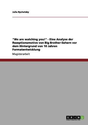 "We are watching you!" - Eine Analyse der Rezeptionsmotive von Big Brother-Sehern vor dem Hintergrund von 10 Jahren Formatentwicklung de Julia Rychetsky