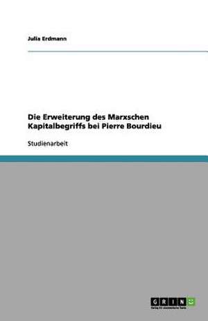 Die Erweiterung des Marxschen Kapitalbegriffs bei Pierre Bourdieu de Julia Erdmann