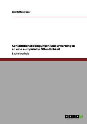 Konstitutionsbedingungen und Erwartungen an eine europäische Öffentlichkeit de Eric Heffenträger