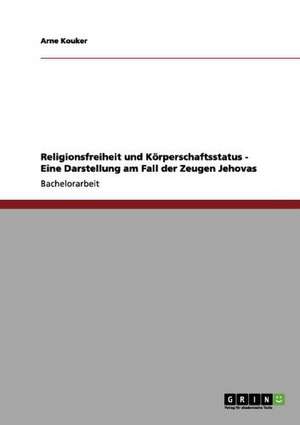 Religionsfreiheit und Körperschaftsstatus - Eine Darstellung am Fall der Zeugen Jehovas de Arne Kouker