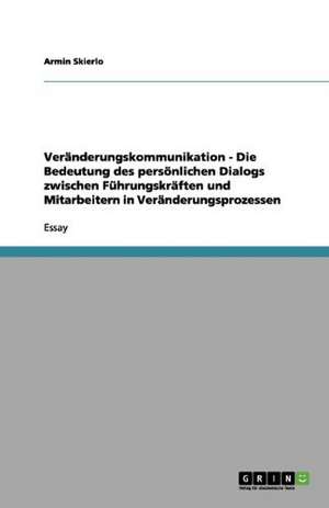 Veränderungskommunikation - Die Bedeutung des persönlichen Dialogs zwischen Führungskräften und Mitarbeitern in Veränderungsprozessen de Armin Skierlo