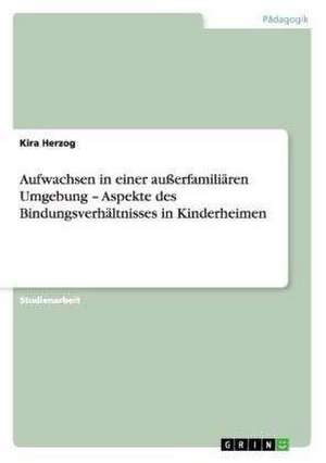 Aufwachsen in einer außerfamiliären Umgebung - Aspekte des Bindungsverhältnisses in Kinderheimen de Kira Herzog