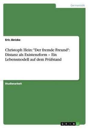 Christoph Hein: "Der fremde Freund": Distanz als Existenzform - Ein Lebensmodell auf dem Prüfstand de Eric Jänicke