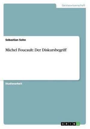 Michel Foucault: Der Diskursbegriff de Sebastian Sohn