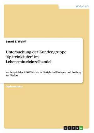 Untersuchung der Kundengruppe "Späteinkäufer" im Lebensmitteleinzelhandel de Bernd S. Wolff