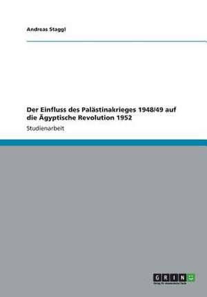 Der Einfluss des Palästinakrieges 1948/49 auf die Ägyptische Revolution 1952 de Andreas Staggl