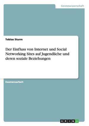 Der Einfluss von Internet und Social Networking Sites auf Jugendliche und deren soziale Beziehungen de Tobias Sturm