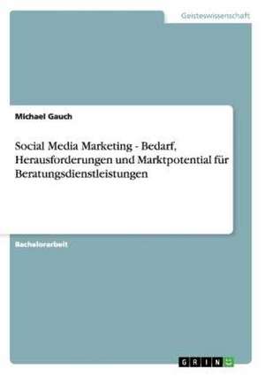 Social Media Marketing - Bedarf, Herausforderungen und Marktpotential für Beratungsdienstleistungen de Michael Gauch