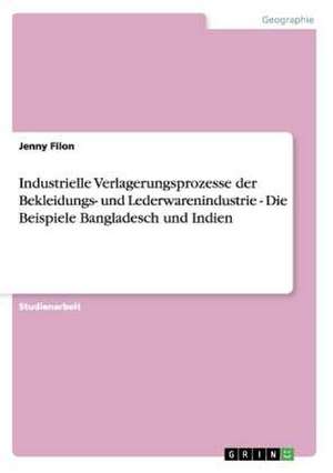 Industrielle Verlagerungsprozesse der Bekleidungs- und Lederwarenindustrie - Die Beispiele Bangladesch und Indien de Jenny Filon