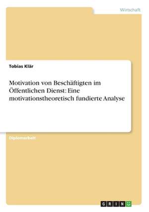 Motivation von Beschäftigten im Öffentlichen Dienst: Eine motivationstheoretisch fundierte Analyse de Tobias Klär