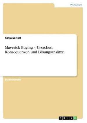 Maverick Buying - Ursachen, Konsequenzen und Lösungsansätze de Katja Seifert