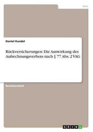 Rückversicherungen: Die Auswirkung des Aufrechnungsverbots nach § 77 Abs. 2 VAG de Daniel Kundel