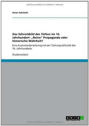 Das Schreckbild des Türken im 16. Jahrhundert- ,,Reine" Propaganda oder historische Wahrheit? de Arian Sahitolli