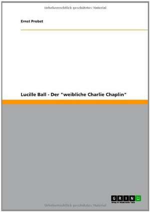 Lucille Ball - Der "weibliche Charlie Chaplin" de Ernst Probst