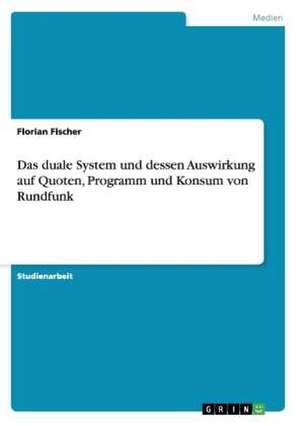 Das duale System und dessen Auswirkung auf Quoten, Programm und Konsum von Rundfunk de Florian Fischer